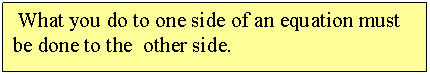 Text Box:  What you do to one side of an equation must be done to the  other side.